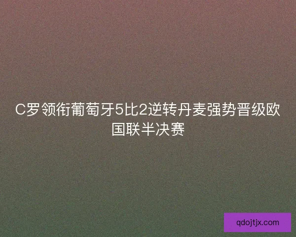 C罗领衔葡萄牙5比2逆转丹麦强势晋级欧国联半决赛