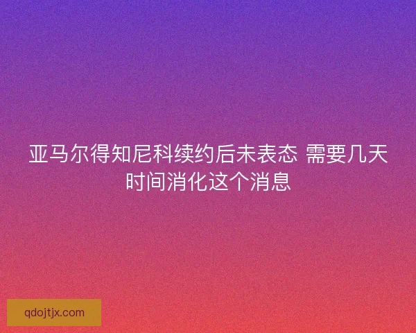 亚马尔得知尼科续约后未表态 需要几天时间消化这个消息