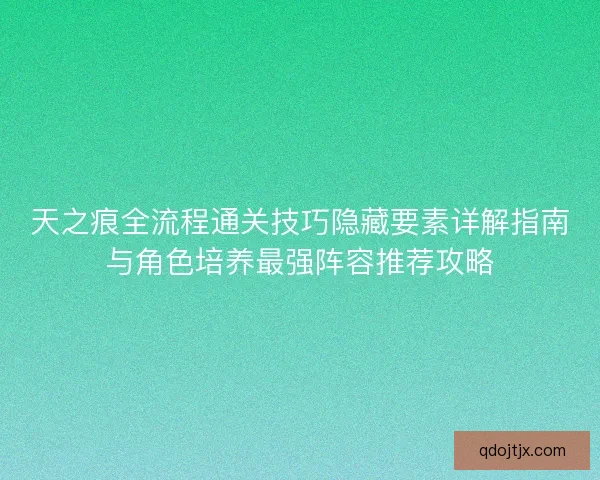 天之痕全流程通关技巧隐藏要素详解指南与角色培养最强阵容推荐攻略 天之痕全流程通关技巧隐藏要素详解指南与角色培养最强阵容推荐攻略