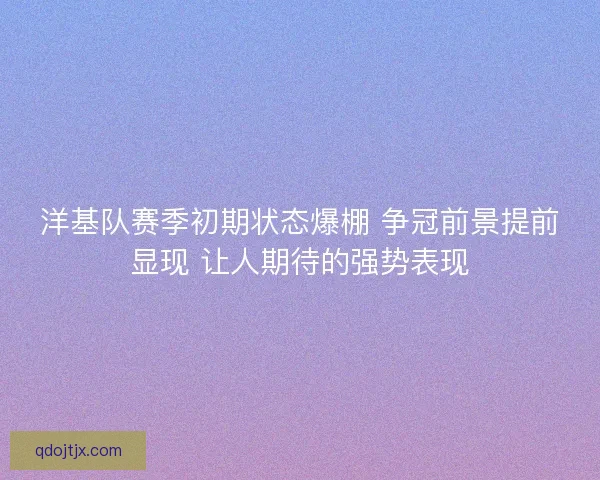 洋基队赛季初期状态爆棚 争冠前景提前显现 让人期待的强势表现 洋基队赛季初期状态爆棚 争冠前景提前显现 让人期待的强势表现