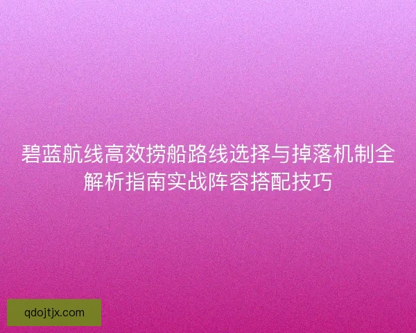 碧蓝航线高效捞船路线选择与掉落机制全解析指南实战阵容搭配技巧