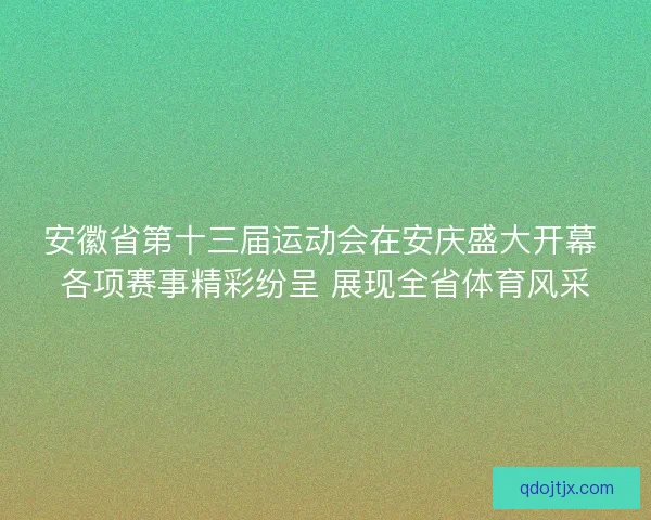 安徽省第十三届运动会在安庆盛大开幕 各项赛事精彩纷呈 展现全省体育风采 安徽省第十三届运动会在安庆盛大开幕 各项赛事精彩纷呈 展现全省体育风采