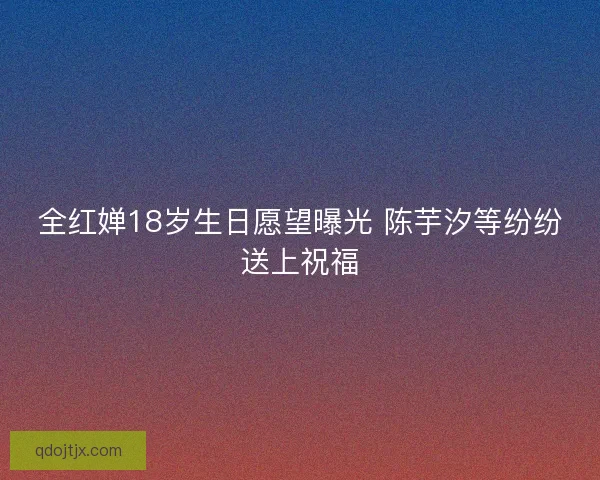 全红婵18岁生日愿望曝光 陈芋汐等纷纷送上祝福
