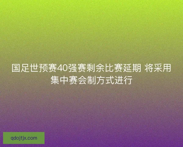 国足世预赛40强赛剩余比赛延期 将采用集中赛会制方式进行